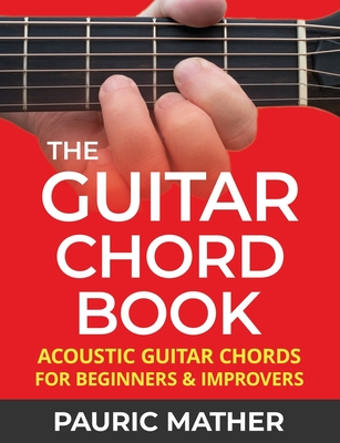The Guitar Chord Book: Acoustic Guitar Chords For Beginners & Improvers - Pauric Mather