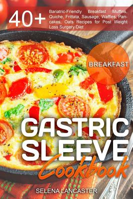 Gastric Sleeve Cookbook: BREAKFAST - 40+ Easy and skinny low-carb, low-sugar, low-fat, high-protein Breakfast Muffins, Quiche, Frittata, Sausag - Selena Lancaster