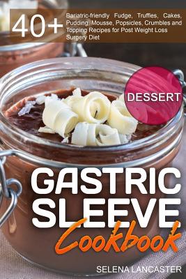 Gastric Sleeve Cookbook: DESSERT - 40+ Easy and skinny low-carb, low-sugar, low-fat bariatric-friendly Fudge, Truffles, Cakes, Pudding, Mousse, - Selena Lancaster