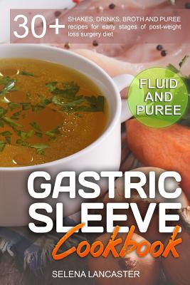 Gastric Sleeve Cookbook: FLUID and PUREE - 30+ SHAKES, DRINKS, BROTH AND PUREE recipes for early stages of post-weight loss surgery diet - Selena Lancaster