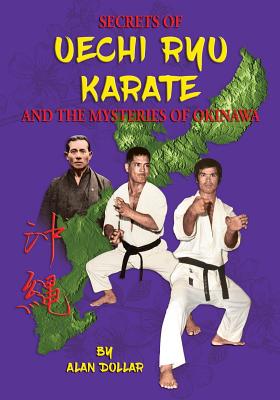 Secrets Of Uechi Ryu Karate And The Mysteries Of Okinawa - Alan D. Dollar