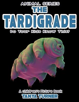 THE TARDIGRADE Do Your Kids Know This?: A Children's Picture Book - Tanya Turner
