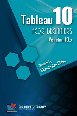 Tableau 10 for Beginners: Step by Step guide to developing visualizations in Tableau 10 - Chandraish Sinha