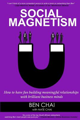 Social Magnetism: How to Have Fun Building Meaningful Relationships with Brilliant Business Minds - Nate Chai