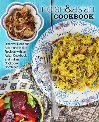 Indian & Asian Cookbook: Discover Delicious Asian and Indian Recipes with an Asian Cookbook and Indian Cookbook Combined - Booksumo Press