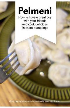 Coperta cărții 'Pelmeni: How to have a great day with your friends and cook delicious Russian dumplings - Anna Pantsireva'