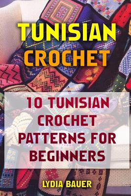 Tunisian Crochet: 10 Tunisian Crochet Patterns For Beginners - Lydia Bauer