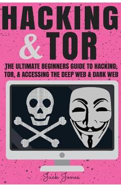 Coperta cărții 'Hacking & Tor: The Ultimate Beginners Guide To Hacking, Tor, & Accessing The Deep Web & Dark Web - Jack Jones'