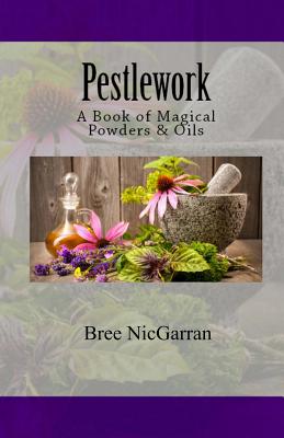 Pestlework: A Book of Magical Powders & Oils - Lauren Goodnight