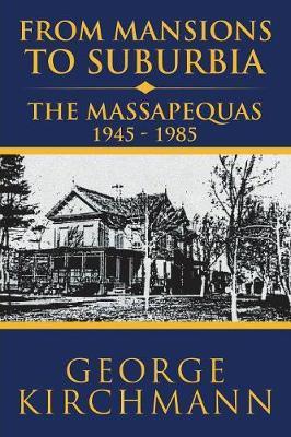 From Mansions to Suburbia the Massapequas 1945-1985 - George Kirchmann