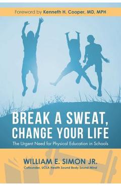 Poza produsului Break a Sweat, Change Your Life: The Urgent Need for Physical Education in Schools - William E. Simon