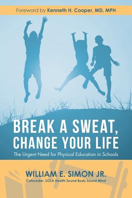 Break a Sweat, Change Your Life: The Urgent Need for Physical Education in Schools - William E. Simon