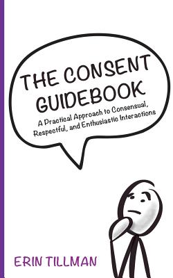 The Consent Guidebook: A Practical Approach to Consensual, Respectful, and Enthusiastic Interactions - Erin Tillman