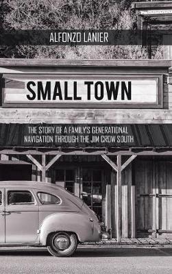 Small Town: The Story of a Family'S Generational Navigation Through the Jim Crow South - Alfonzo Lanier