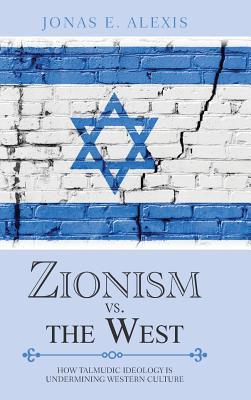 Zionism Vs. the West: How Talmudic Ideology Is Undermining Western Culture - Jonas E. Alexis