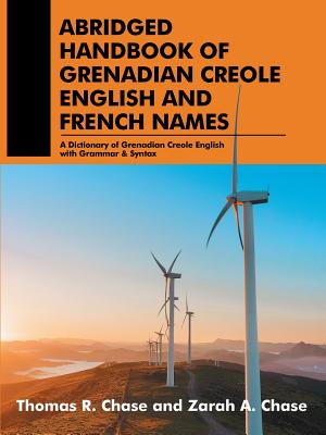 Abridged Handbook of Grenadian Creole English and French Names: A Dictionary of Grenadian Creole English with Grammar & Syntax - Thomas Zarah R. A. Chase