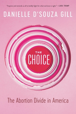 The Choice: The Abortion Divide in America - Danielle D'souza Gill
