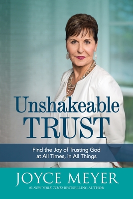 Unshakeable Trust: Find the Joy of Trusting God at All Times, in All Things - Joyce Meyer