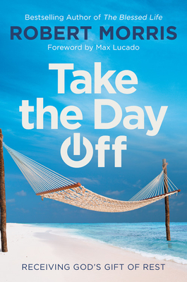 Take the Day Off: Receiving God's Gift of Rest - Robert Morris