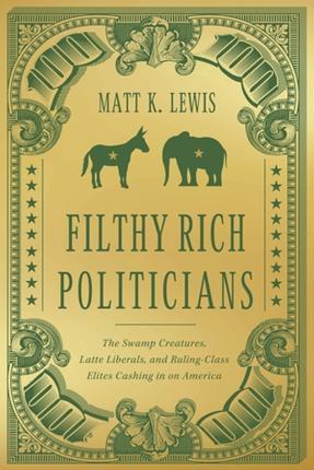 Filthy Rich Politicians: The Swamp Creatures, Latte Liberals, and Ruling-Class Elites Cashing in on America - Matt Lewis
