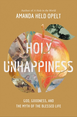 Holy Unhappiness: God, Goodness, and the Myth of the Blessed Life - Amanda Held Opelt
