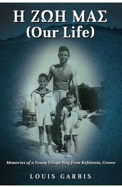 Coperta cărții 'H ΖΩΗ ΜΑΣ (Our Life): Memories of a Young Village Boy from Kefalonia Greece - Louis Garbis'