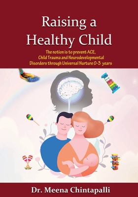 Raising a Healthy Child: Universal Nurturing Techniques to Overcome Adverse Childhood Experiences, Child Trauma, and Behavior Disorders - Meena Chintapalli