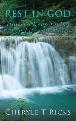 Rest In God: How To Keep Living When Life Gets Hard - Cheryle T. Ricks