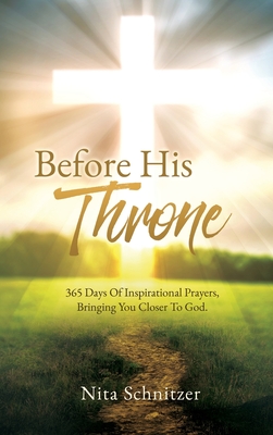 Before His Throne: 365 Days Of Inspirational Prayers, Bringing You Closer To God. - Nita Schnitzer