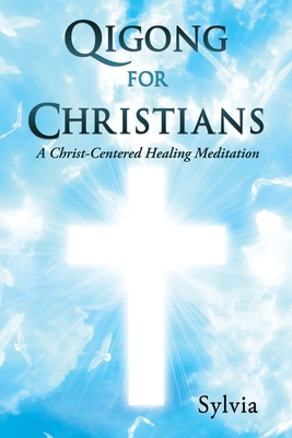 Qigong for Christians: A Christ-Centered Healing Meditation - Sylvia
