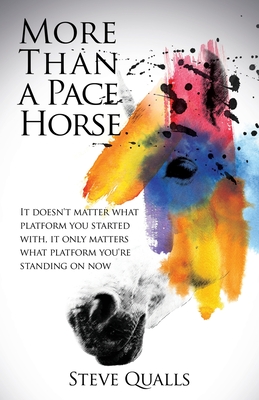 More Than a Pace Horse: It doesn't matter what platform you started with, it only matters what platform you're standing on now - Steve Qualls