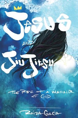 Jesus and JiuJitsu: The Rise of a Warrior of God - Raiza Garcia