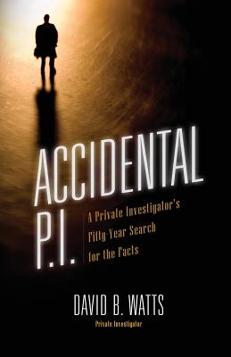 Accidental P.I.: A Private Investigator's Fifty-Year Search for the Facts - David B. Watts