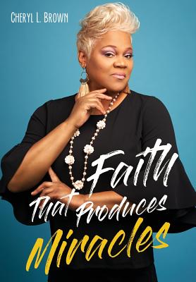 Faith That Produces Miracles - Cheryl L. Brown