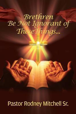 Brethren Be Not Ignorant of These Things... - Pastor Rodney Mitchell