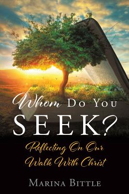 Whom Do You Seek?: Reflecting On Our Walk With Christ - Marina Bittle