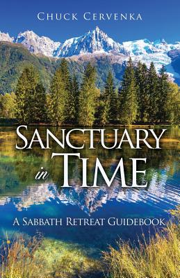 Sanctuary in Time: A Sabbath Retreat Guidebook - Chuck Cervenka