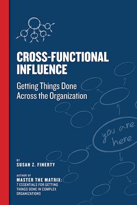 Cross Functional Influence: Getting Things Done Across the Organization - Susan Z. Finerty