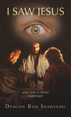 I Saw Jesus - Deacon Bob Skawinski