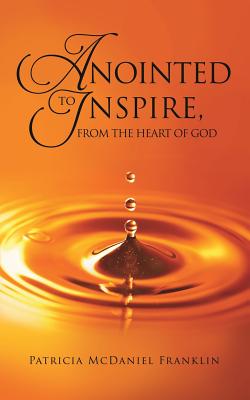 Anointed to Inspire, from the Heart of God - Patricia Mcdaniel Franklin