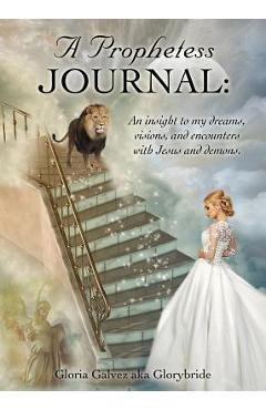 Poza produsului A Prophetess Journal: An insight to my dreams, visions, and encounters with Jesus and demons. - Gloria Galvez Aka Glorybride