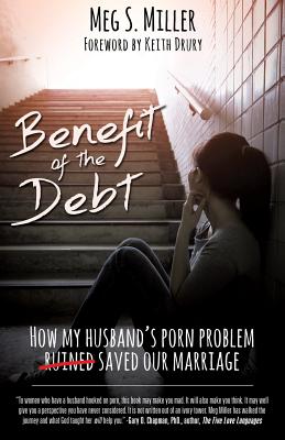 Benefit of the Debt: How my husband's porn problem saved our marriage. - Meg S. Miller