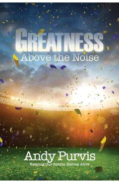 Coperta cărții 'Greatness Above the Noise - Andy Purvis'