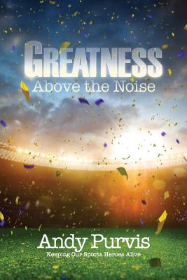 Greatness Above the Noise - Andy Purvis