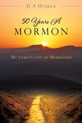 50 Years A Mormon: My journey out of Mormonism - D. A. Hydrick