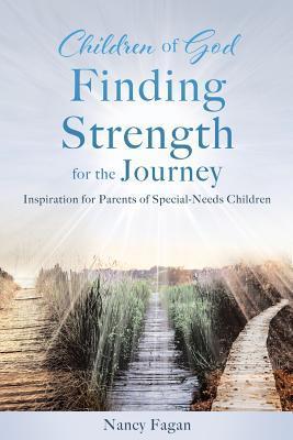 Children of God Finding Strength for the Journey: Inspiration for Parents of Special-Needs Children - Nancy Fagan