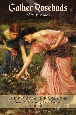 Gather Rosebuds (while you may) - Deborah Bronson