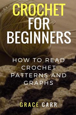 Crochet For Beginners: How To Read Crochet Patterns and Graphs - Grace Carr