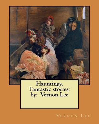 Hauntings, Fantastic stories; by: Vernon Lee - Vernon Lee