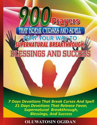 900 Prayers That Break Curses And Spell: : Pray Your Way To Supernatural Breakthrough, Blessings And Success: 7 Days Devotions That Break Causes And S - Olusola Coker